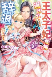 王太子妃候補に選ばれましたが、辞退させていただきます　危険な誘惑【特典SS付き】