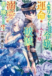 人生リセットされた令嬢の運命は破滅から溺愛に書き換わるのか?　私の王様【特典SS付き】