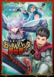 最強のおっさんハンター異世界へ　～今度こそゆっくり静かに暮らしたい～