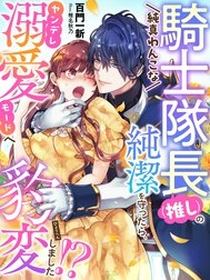 純真わんこな騎士隊長（推し）の純潔を守ったら、ヤンデレ溺愛モードへ豹変しました！？