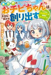 異世界のおチビちゃんは今日も何かを創り出す ～スキル【想像創造】で目指せ成り上がり！～