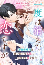 一度は消えた恋ですが――冷徹御曹司は想い続けた花嫁に何度でも愛を放つ