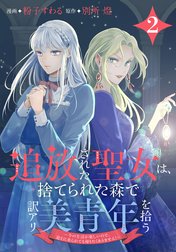 追放された聖女は、捨てられた森で訳アリ美青年を拾う～今の生活が楽しいので、迎えに来られても帰りたくありません！～