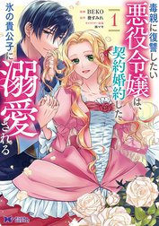 毒親に復讐したい悪役令嬢は、契約婚約した氷の貴公子に溺愛される（コミック）