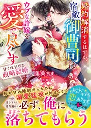 婚約解消するはずが、宿敵御曹司はウブな許嫁を愛で尽くす～甘くほどける政略結婚～