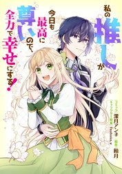 私の推しが今日も最高に尊いので、全力で幸せにする！　【連載版】