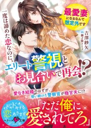 一度は諦めた恋なのに、エリート警視とお見合いで再会!?～最愛妻になるなんて想定外です～