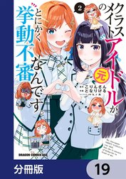 クラスメイトの元アイドルが、とにかく挙動不審なんです。【分冊版】