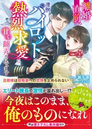 離婚直前、凄腕パイロットの熱烈求愛に甘く翻弄されてます～旦那様は政略妻への恋情を止められない～